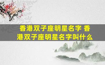香港双子座明星名字 香港双子座明星名字叫什么